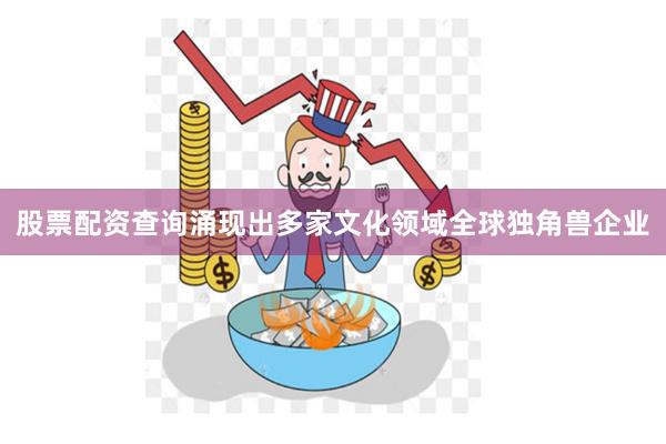 股票配资查询涌现出多家文化领域全球独角兽企业