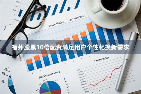 福州股票10倍配资满足用户个性化换新需求