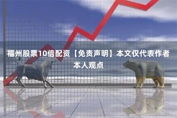 福州股票10倍配资【免责声明】本文仅代表作者本人观点