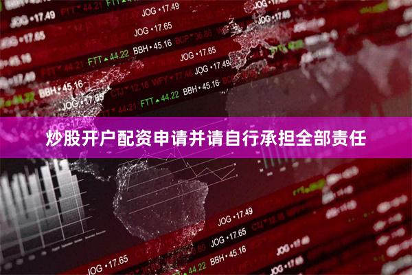 炒股开户配资申请并请自行承担全部责任