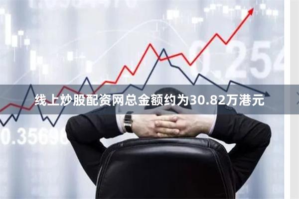 线上炒股配资网总金额约为30.82万港元