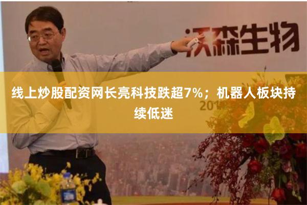 线上炒股配资网长亮科技跌超7%；机器人板块持续低迷