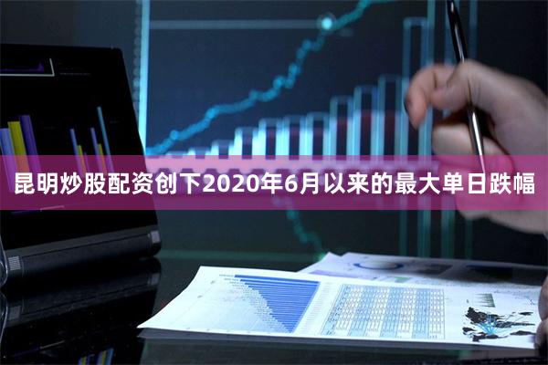 昆明炒股配资创下2020年6月以来的最大单日跌幅