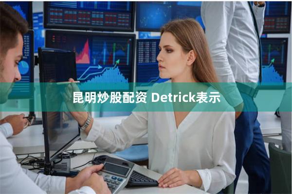 昆明炒股配资   Detrick表示