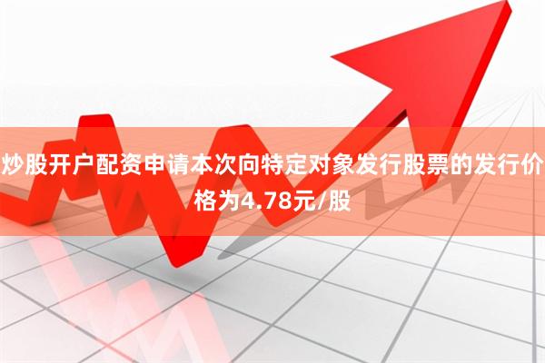 炒股开户配资申请本次向特定对象发行股票的发行价格为4.78元/股