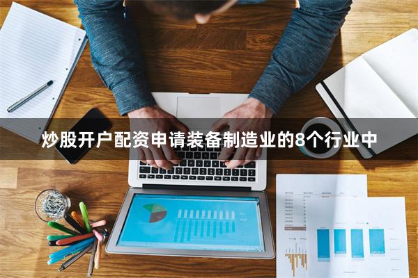 炒股开户配资申请装备制造业的8个行业中