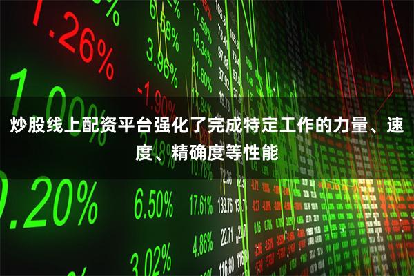 炒股线上配资平台强化了完成特定工作的力量、速度、精确度等性能