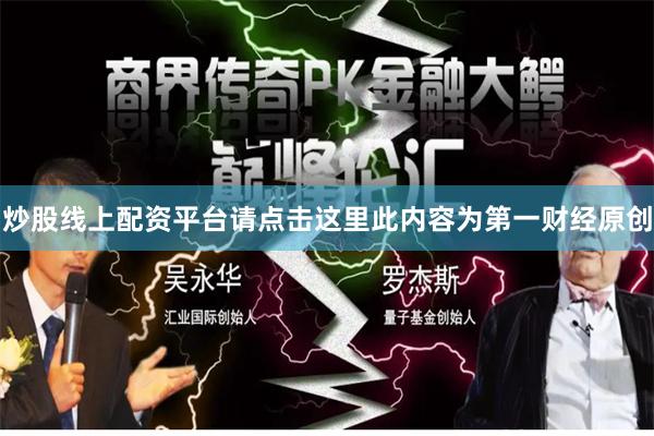 炒股线上配资平台请点击这里此内容为第一财经原创