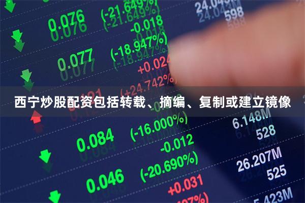 西宁炒股配资包括转载、摘编、复制或建立镜像