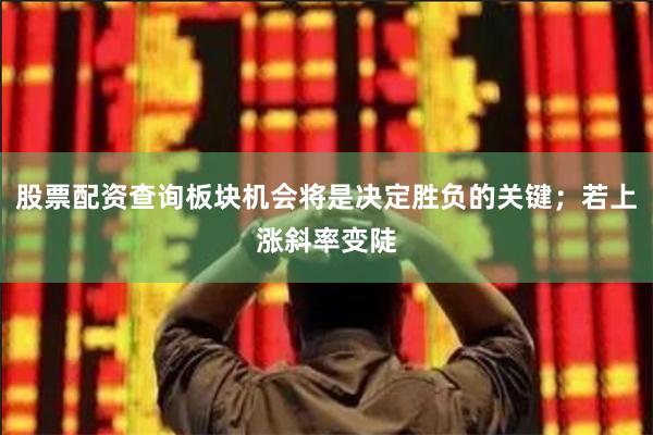 股票配资查询板块机会将是决定胜负的关键；若上涨斜率变陡
