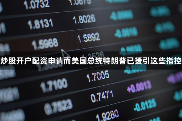 炒股开户配资申请而美国总统特朗普已援引这些指控