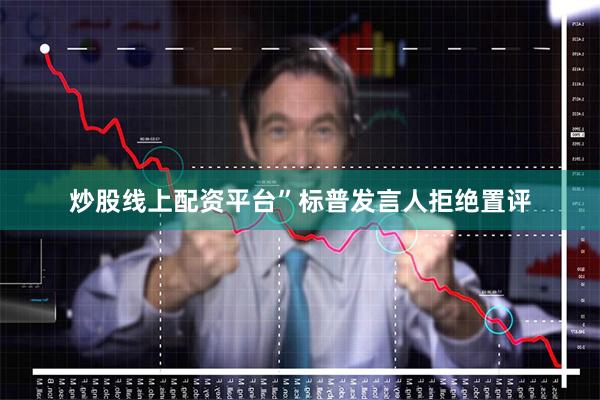 炒股线上配资平台”　　标普发言人拒绝置评
