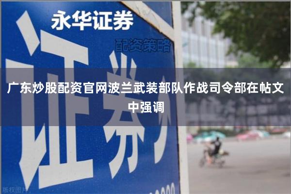 广东炒股配资官网波兰武装部队作战司令部在帖文中强调