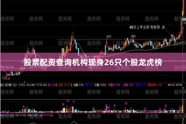 股票配资查询机构现身26只个股龙虎榜