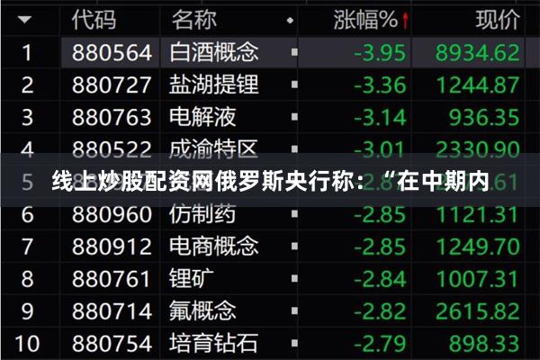 线上炒股配资网 俄罗斯央行称:“在中期内
