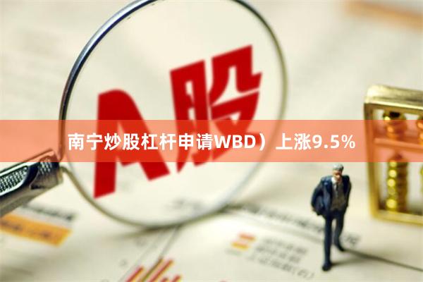 南宁炒股杠杆申请WBD)上涨9.5%