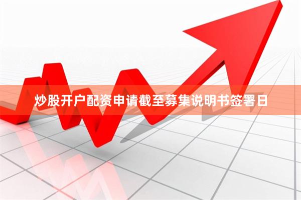 炒股开户配资申请截至募集说明书签署日