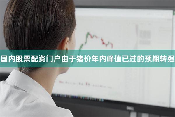 国内股票配资门户由于猪价年内峰值已过的预期转强