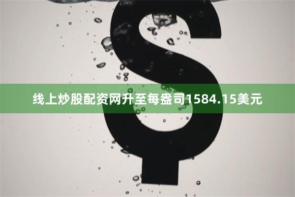 线上炒股配资网升至每盎司1584.15美元