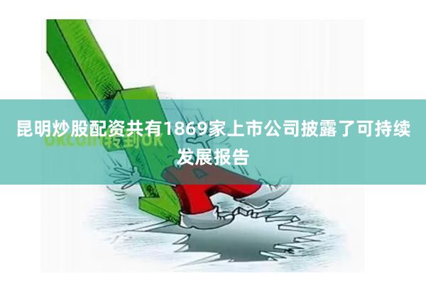 昆明炒股配资共有1869家上市公司披露了可持续发展报告