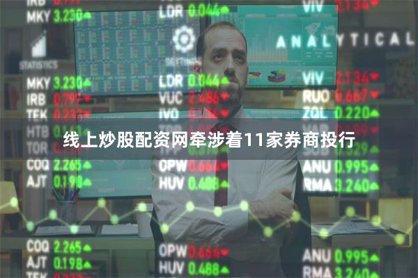 线上炒股配资网牵涉着11家券商投行