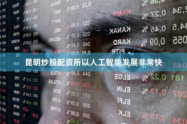 昆明炒股配资所以人工智能发展非常快