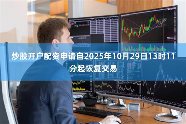 炒股开户配资申请自2025年10月29日13时11分起恢复交易