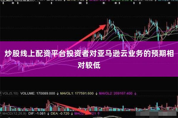 炒股线上配资平台投资者对亚马逊云业务的预期相对较低