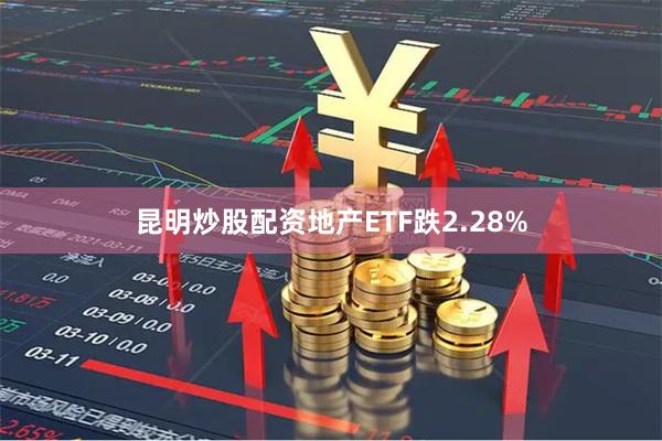 昆明炒股配资地产ETF跌2.28%