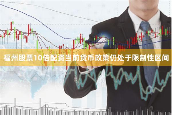 福州股票10倍配资当前货币政策仍处于限制性区间