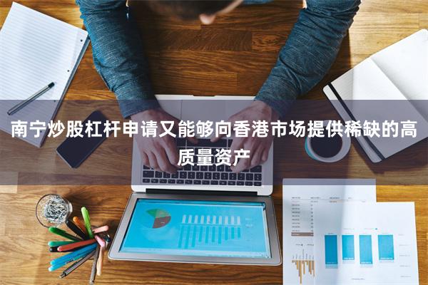 南宁炒股杠杆申请又能够向香港市场提供稀缺的高质量资产