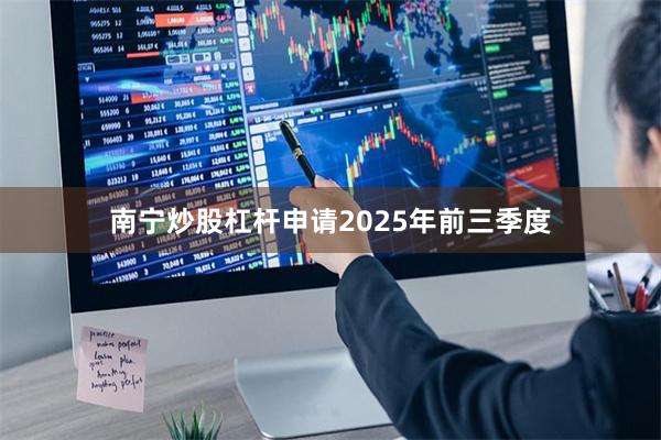南宁炒股杠杆申请　　2025年前三季度