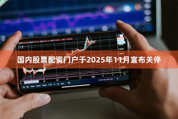 国内股票配资门户于2025年11月宣布关停